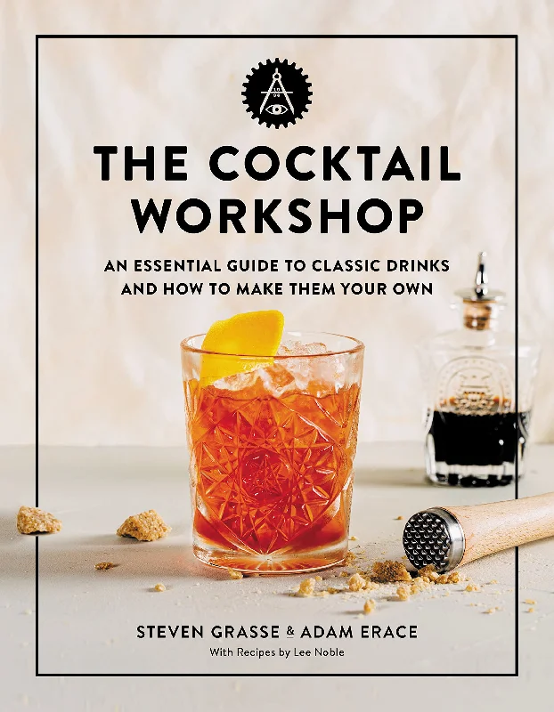 The Cocktail Workshop: An Essential Guide to Classic Drinks and How to Make Them Your Own (Steven Grasse, Adam Erace)