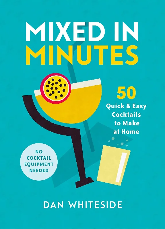 Mixed in Minutes: 50 Quick & Easy Cocktails to Make at Home (Dan Whiteside)