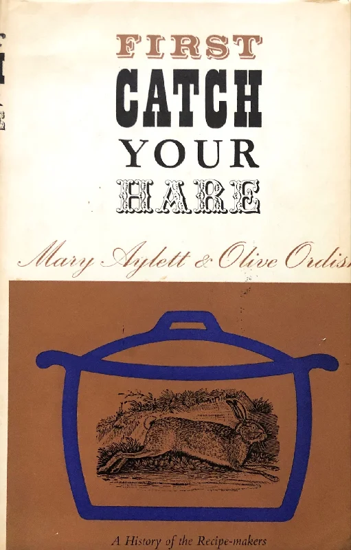 (Food History) Mary Aylett Olive Ordish. First Catch Your Hare: A History of Recipe-Makers.