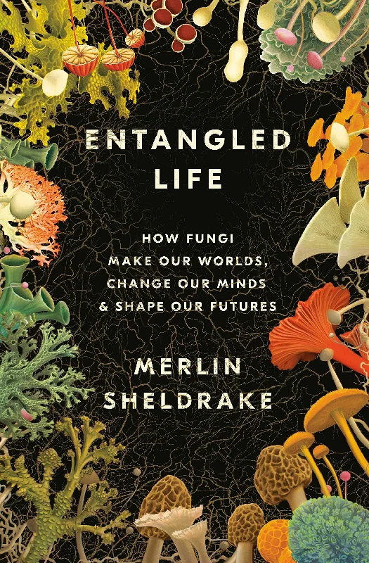 Entangled Life: How Fungi Make Our Worlds, Change Our Minds & Shape Our Futures (Merlin Sheldrake)